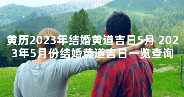 黄历2023年结婚黄道吉日5月 2023年5月份结婚黄道吉日一览查询